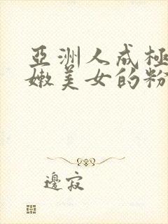 亚洲人成极品白嫩美女的粉嫩小