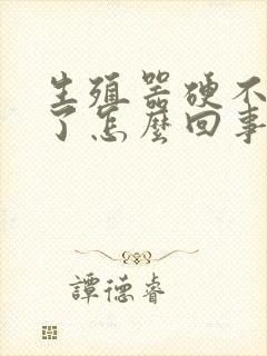 生殖器硬不起来了怎么回事