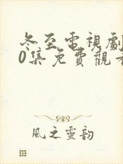 冬至电视剧全40集免费观看黄景瑜