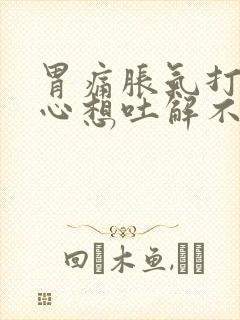 胃痛胀气打嗝恶心想吐解不出大便