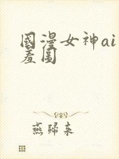 国漫女神ai羞羞图