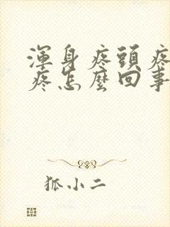 浑身疼头疼嗓子疼怎么回事