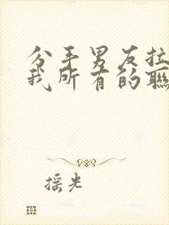 分手男友拉黑了我所有的联系封面