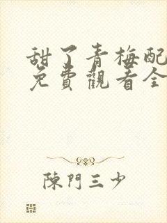 甜了青梅配竹马免费观看全集