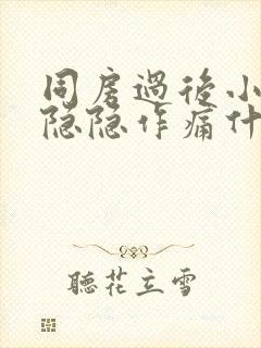 同房过后小肚子隐隐作痛什么原因