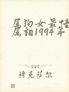 属狗女最佳婚配属相1994年出生的