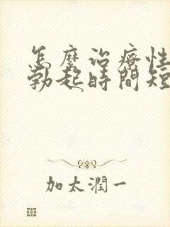 怎么治疗性生活勃起时间短