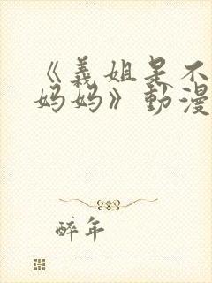 《义姐是不是良妈妈》动漫