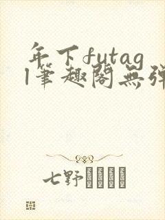 年下futagl笔趣阁无弹窗