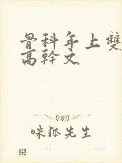 骨科年上双男主高干文