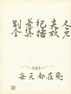 别惹纪夫人短剧全集播放免费观看