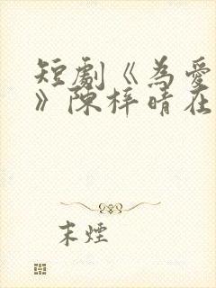 短剧《为爱疯狂》陈梓晴在线观看