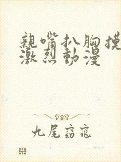 亲嘴扒胸摸屁股激烈动漫