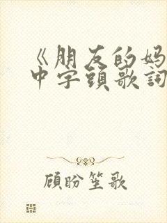 《朋友的妈妈》中字头歌词高清电影