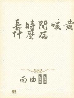 长时间咳黄痰是什么病