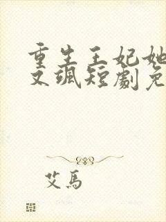 重生王妃她又美又飒短剧免费观看全集