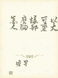 怎么样可以让女人胸部变大