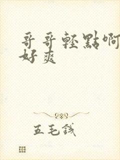 哥哥轻点啊啊啊好爽