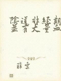 阴道非经期出血并有大量血块