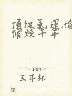 顶级气运,偷偷修炼千年