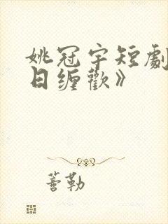 姚冠宇短剧《白日缠欢》