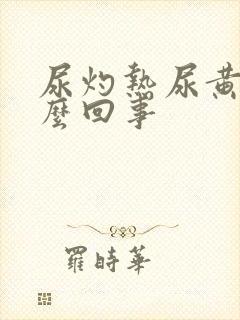 尿灼热尿黄是怎么回事