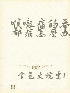 喉咙痛的吞口水都痛怎么办