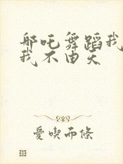 哪吒舞蹈我命由我不由天