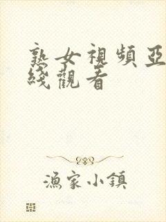 熟女视频亚洲在线观看