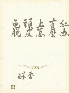 龟头上有红点还脱皮怎么办