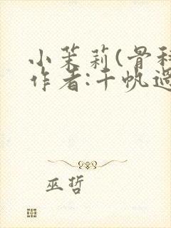 小茉莉(骨科)作者:千帆过尽