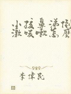 小孩鼻涕倒流刺激咳嗽怎么办