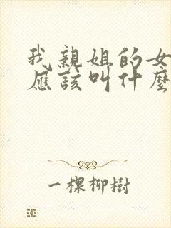 我亲姐的女儿我应该叫什么