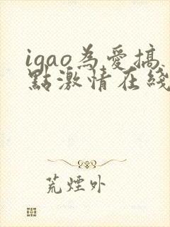 igao为爱搞点激情在线观看