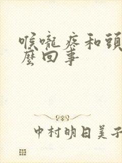 喉咙疼和头疼怎么回事