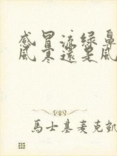 感冒流绿鼻涕是风寒还是风热封面