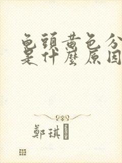 龟头黄色分泌物是什么原因