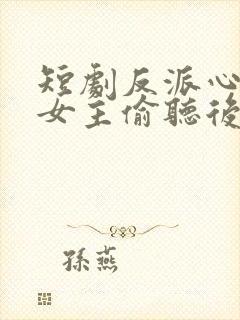 短剧反派心声被女主偷听后,剧情崩了