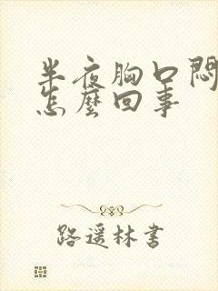 半夜胸口闷疼是怎么回事