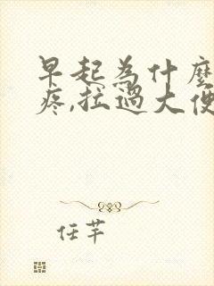 早起为什么肚子疼,拉过大便就不疼了