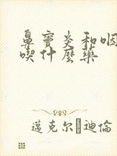 鼻窦炎和咽喉炎吃什么药