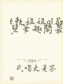 t教姐姐gl敬儿笔趣阁最新章节更新内