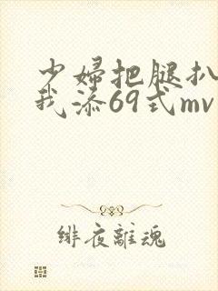少妇把腿扒开让我添69式mv