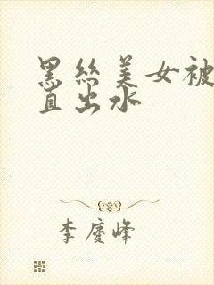 黑丝美女被插的直出水封面