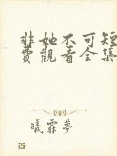 非她不可短剧免费观看全集高清