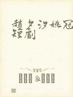 赵夕汐姚冠宇的短剧