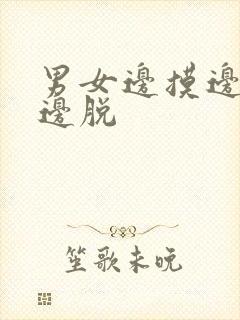 男女边摸边亲胸边脱