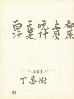 白天晚上都出虚汗是什么原因引起的