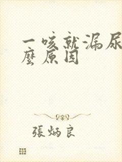 一咳就漏尿是什么原因