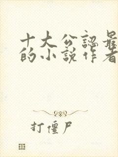 十大公认最好看的小说作者